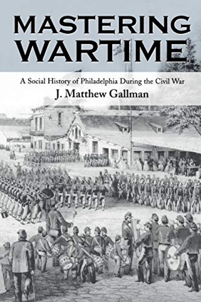 Mastering Wartime – A Social History of Philadelphia During the Civil War