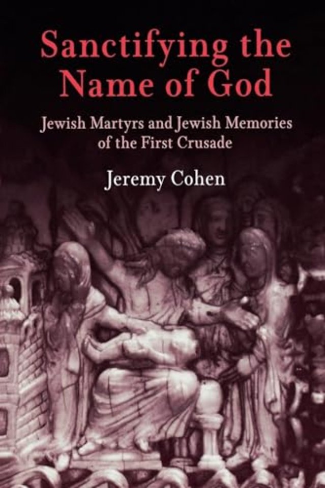 Sanctifying the Name of God – Jewish Martyrs and Jewish Memories of the First Crusade