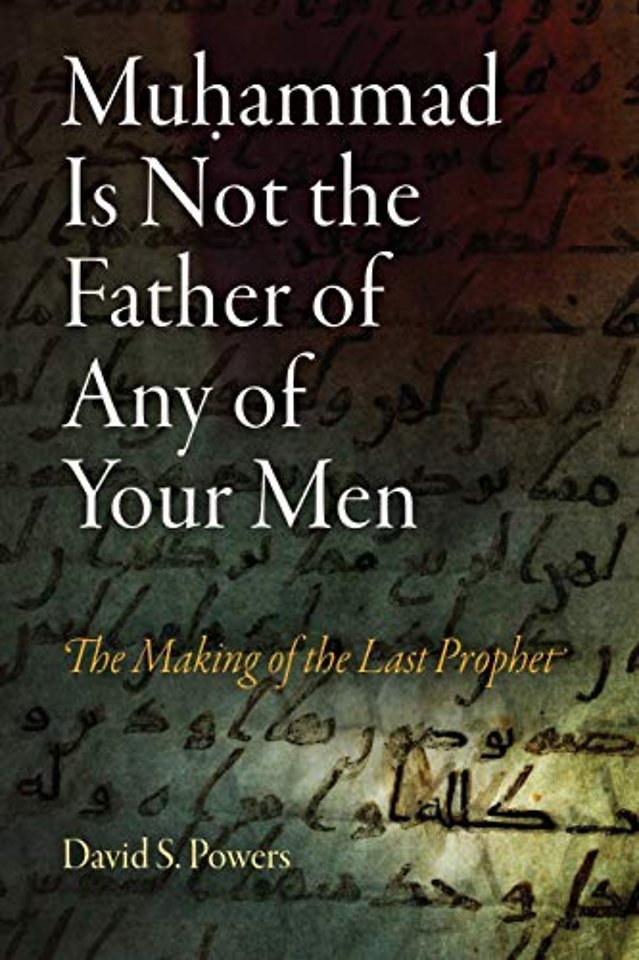 Muhammad Is Not the Father of Any of Your Men – The Making of the Last Prophet