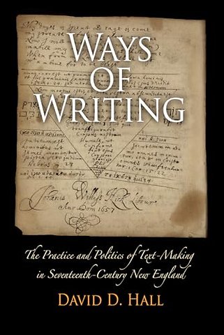 Ways of Writing – The Practice and Politics of Text–Making in Seventeenth–Century New England