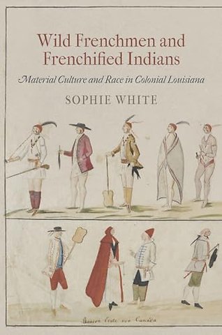 Wild Frenchmen and Frenchified Indians – Material Culture and Race in Colonial Louisiana