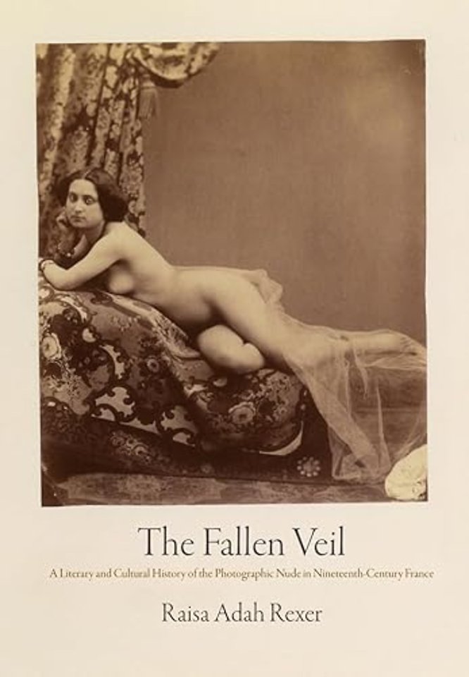 The Fallen Veil – A Literary and Cultural History of the Photographic Nude in Nineteenth–Century France