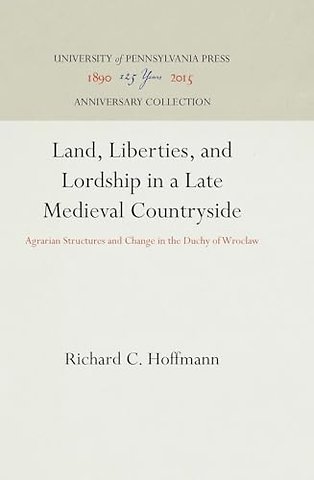 Land, Liberties, and Lordship in a Late Medieval – Agrarian Structures and Change in the Duchy of Wroclaw