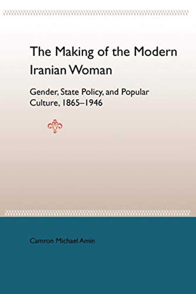 The Making of the Mobern Iranian Woman: Gender, State Policy, and Popula 1865–1946