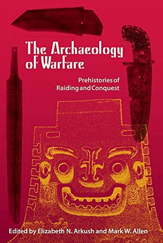 The Archaeology of Warfare – Prehistories of Raiding and Conquest