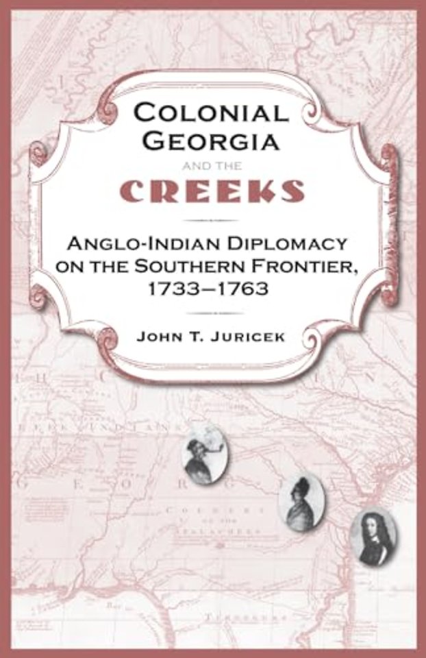 Colonial Georgia and the Creeks – Anglo–Indian Diplomacy on the Southern Frontier, 1733–1763