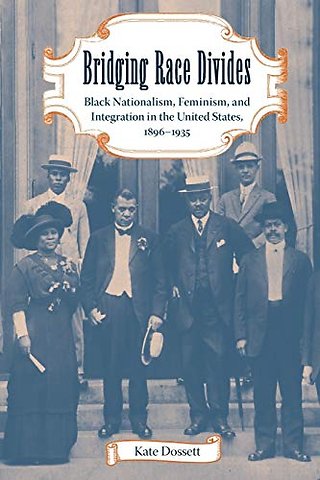 Bridging Race Divides – Black Nationalism, Feminism, and Integration in the United States, 1896–1935