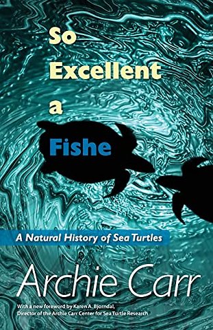 So Excellent a Fishe – A Natural History of Sea Turtles