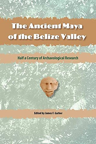 The Ancient Maya of the Belize Valley – Half a Century of Archaeological Research