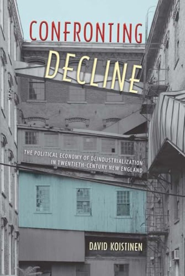 Confronting Decline – The Political Economy of Deindustrialization in Twentieth–Century New England