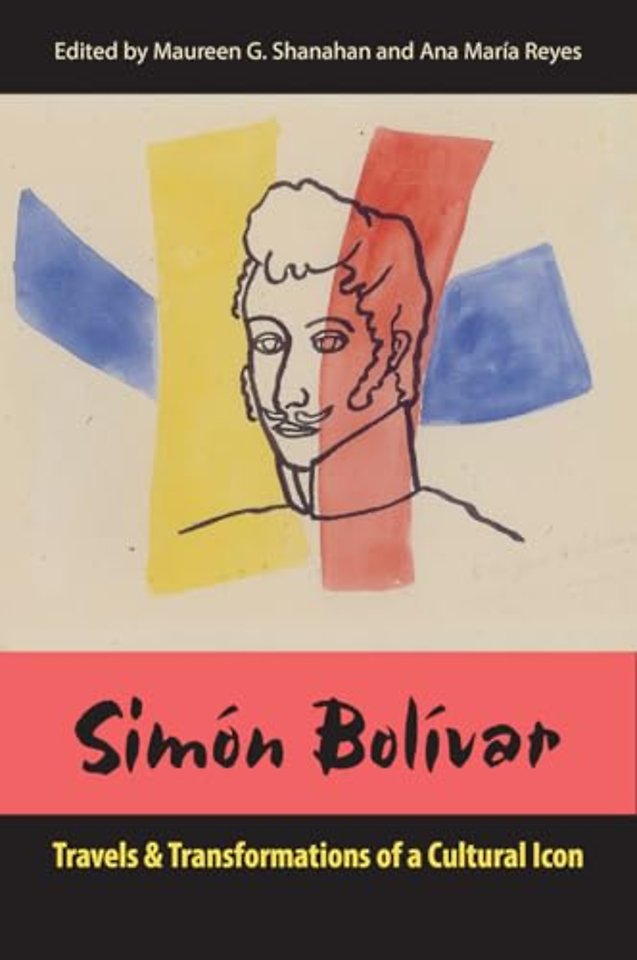 Simón Bolívar – Travels and Transformations of a Cultural Icon