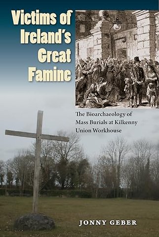 Victims of Ireland`s Great Famine – The Bioarchaeology of Mass Burials at Kilkenny Union Workhouse