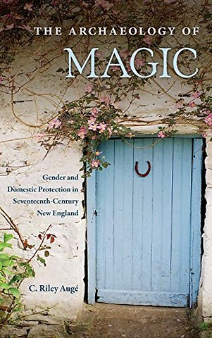 The Archaeology of Magic – Gender and Domestic Protection in Seventeenth–Century New England