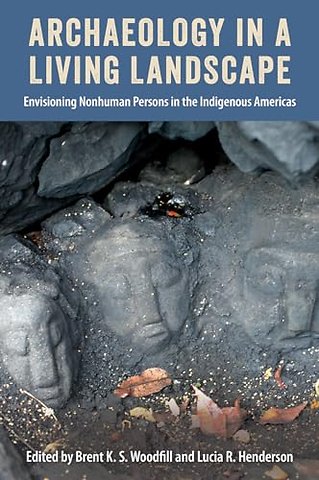 Archaeology in a Living Landscape – Envisioning Nonhuman Persons in the Indigenous Americas