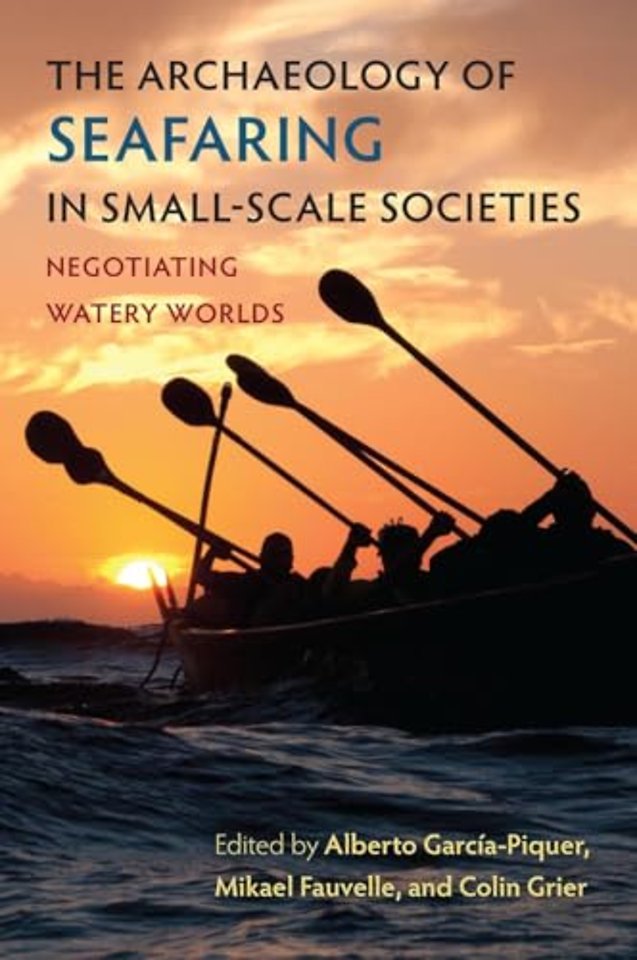 The Archaeology of Seafaring in Small–Scale Soci – Negotiating Watery Worlds