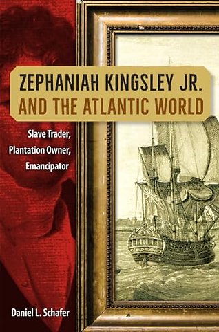Zephaniah Kingsley Jr. and the Atlantic World – Slave Trader, Plantation Owner, Emancipator