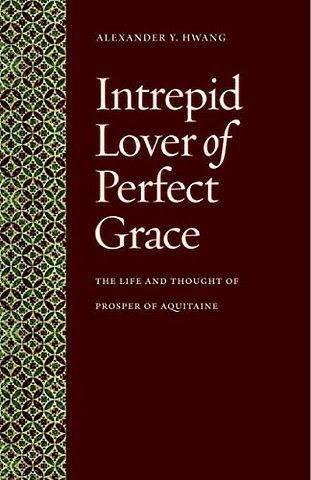 Intrepid Lover of Perfect Grace – The Life and Thought of Prosper of Aquitaine