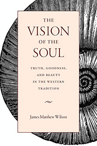 The Vision of the Soul – Truth, Beauty, and Goodness in the Western Tradition