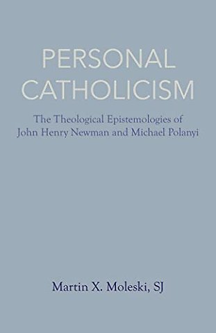 Personal Catholicism – The Theological Epistemologies of John Henry Newman and Michael Polanyi