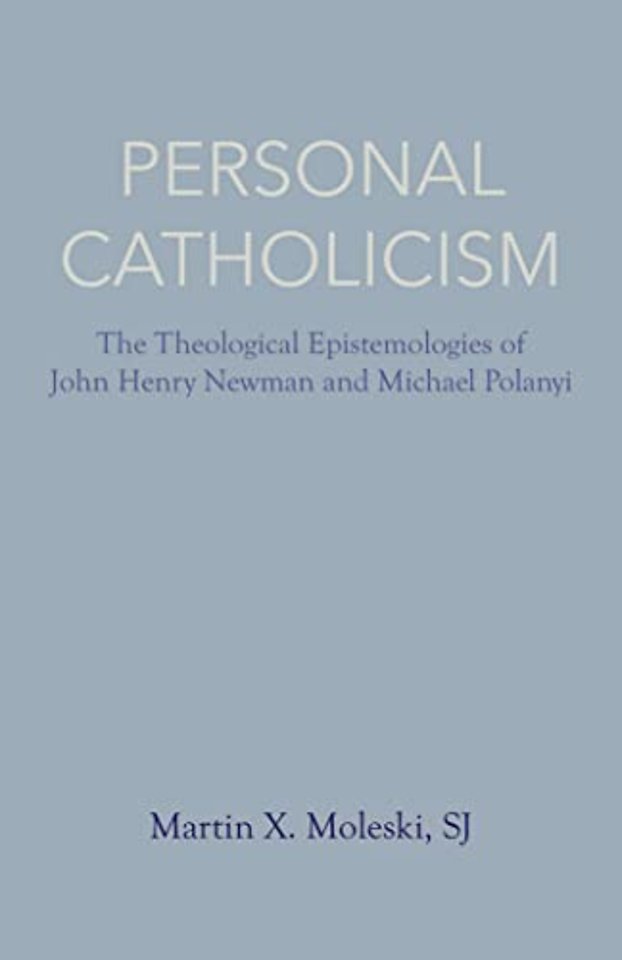 Personal Catholicism – The Theological Epistemologies of John Henry Newman and Michael Polanyi