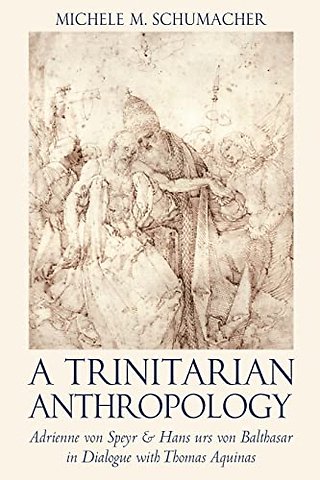 A Trinitarian Anthropology – Adrienne Von Speyr and Hans Urs Von Balthasar in Dialogue with Thomas Aquinas
