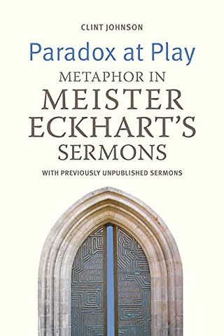 Paradox at Play – Metaphor in Meister Eckhart`s Sermons: with Previously Unpublished Sermons