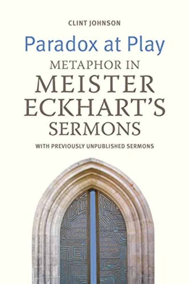 Paradox at Play – Metaphor in Meister Eckhart`s Sermons: with Previously Unpublished Sermons