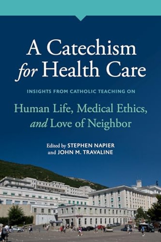 A Catechism for Health Care – Insights from Catholic Teaching on Human Life, Medical Ethics, and Love of Neighbor
