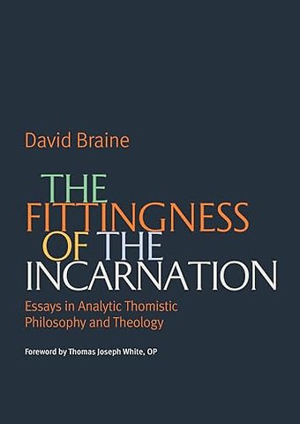 The Fittingness of the Incarnation – Essays in Analytic Thomistic Philosophy and Theology