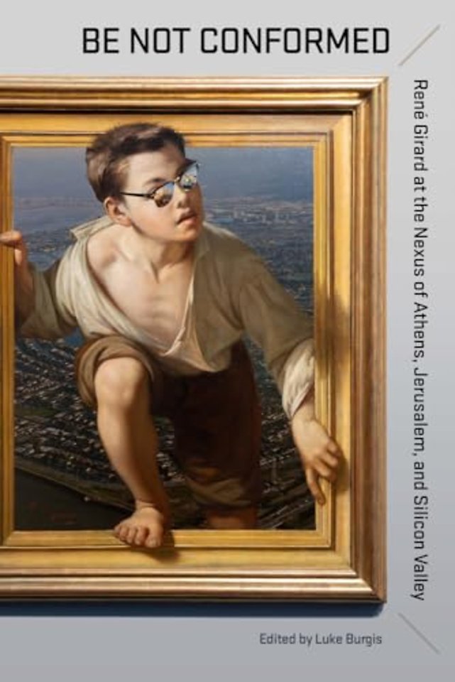 Be not Conformed – René Girard at the Nexus of Athens, Jerusalem, and Silicon Valley