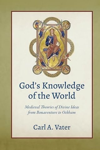 God`s Knowledge of the World – Medieval Theories of Divine Ideas from Bonaventure to Ockham