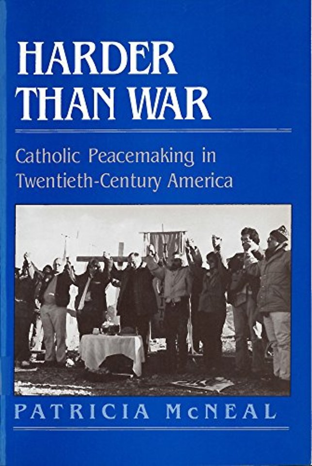 Harder Than War – Catholic Peacemaking in Twentieth–Century America
