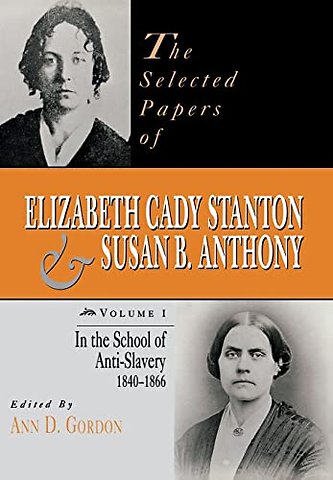 The Selected Papers of Elizabeth Cady Stanton an – In the School of Anti–Slavery, 1840 to 1866
