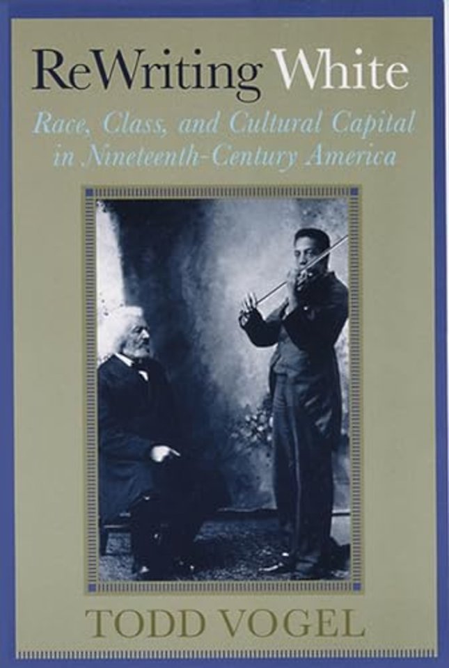 Rewriting White – Race, Class, and Cultural Capital in Nineteenth–Century America