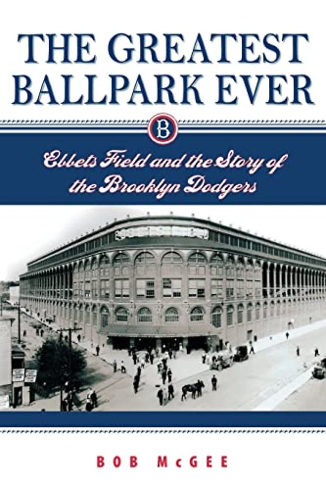 The Greatest Ballpark Ever – Ebbets Field and the Story of the Brooklyn Dodgers