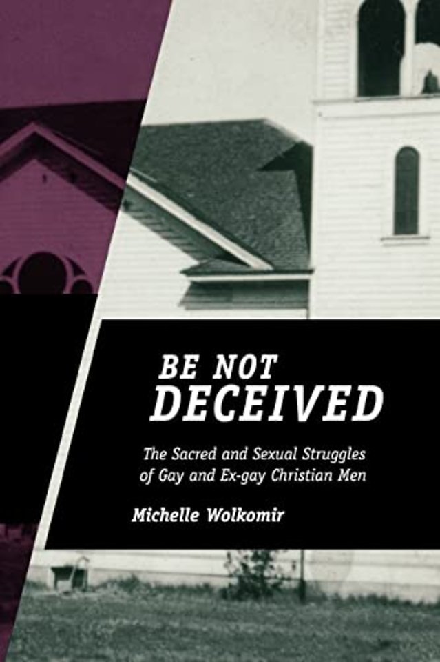 Be not Deceived – The Sacred and Sexual Struggles of Gay and Ex–gay Christian Men