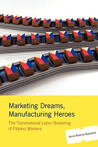 Marketing Dreams, Manufacturing Heroes – The Transnational Labor Brokering of Filipino Workers