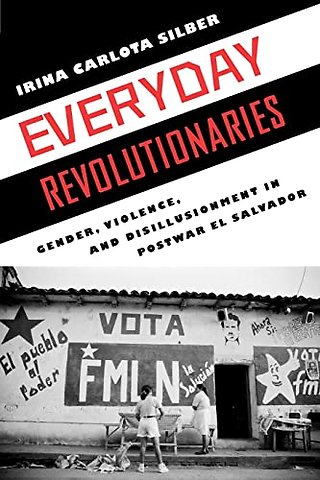 Everyday Revolutionaries – Gender, Violence, and Disillusionment in Postwar El Salvador