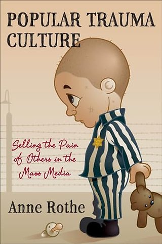 Popular Trauma Culture – Selling the Pain of Others in the Mass Media
