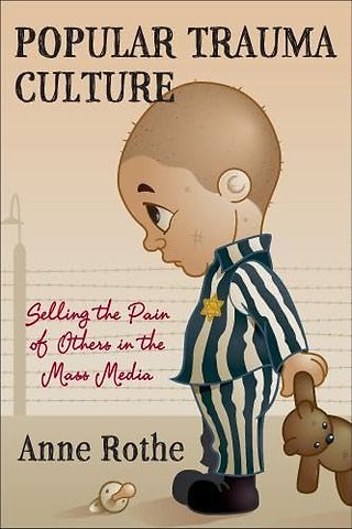 Popular Trauma Culture – Selling the Pain of Others in the Mass Media