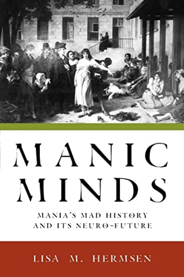 Manic Minds – Mania`s Mad History and Its Neuro–Future