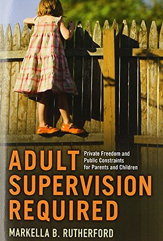 Adult Supervision Required – Private Freedom and Public Constraints for Parents and Children