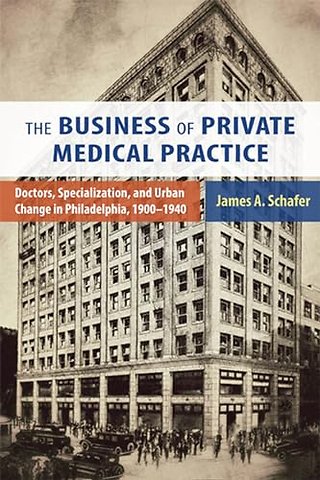 The Business of Private Medical Practice – Doctors, Specialization, and Urban Change in Philadelphia, 1900–1940