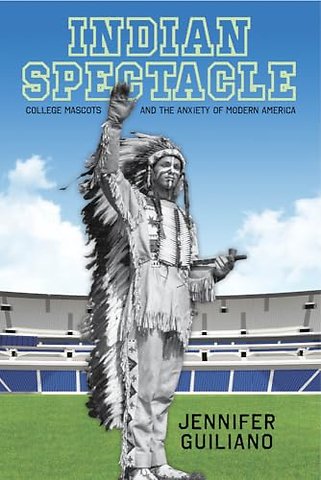 Indian Spectacle – College Mascots and the Anxiety of Modern America
