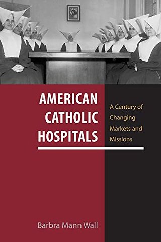 American Catholic Hospitals – A Century of Changing Markets and Missions