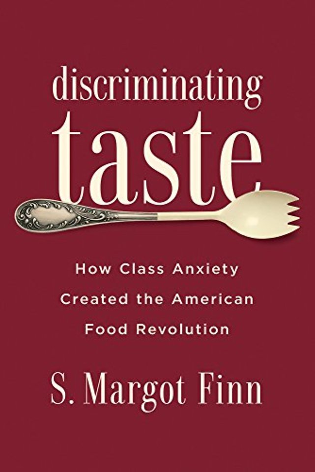 Discriminating Taste – How Class Anxiety Created the American Food Revolution