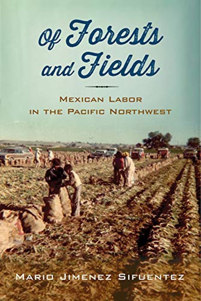 Of Forests and Fields – Mexican Labor in the Pacific Northwest
