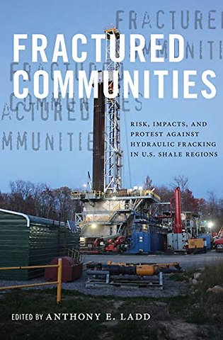 Fractured Communities – Risk, Impacts, and Protest Against Hydraulic Fracking in U.S. Shale Regions
