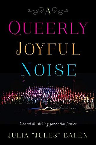 A Queerly Joyful Noise – Choral Musicking for Social Justice