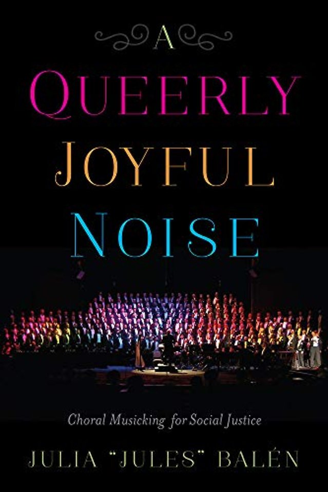 A Queerly Joyful Noise – Choral Musicking for Social Justice